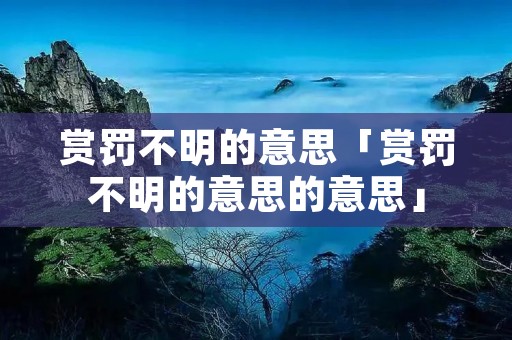 赏罚不明的意思「赏罚不明的意思的意思」