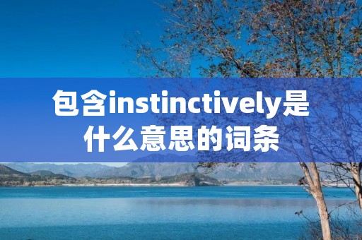 包含instinctively是什么意思的词条