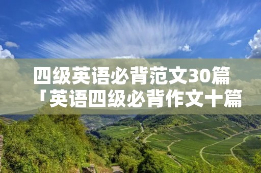 四级英语必背范文30篇「英语四级必背作文十篇带翻译」
