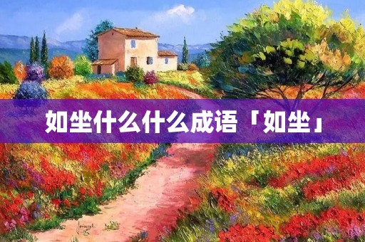 如坐什么什么成语「如坐」