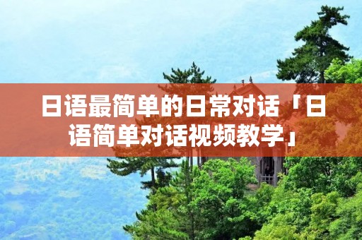 日语最简单的日常对话「日语简单对话视频教学」