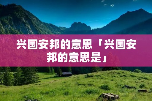 兴国安邦的意思「兴国安邦的意思是」