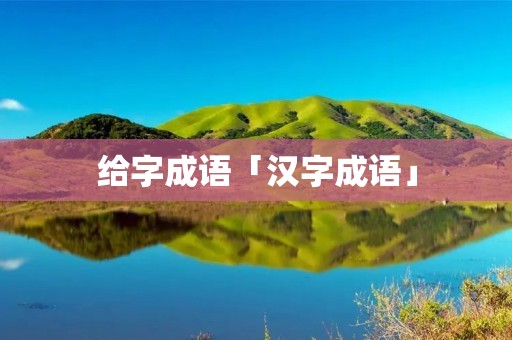 给字成语「汉字成语」 给字成语「汉字成语」