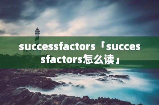 successfactors「successfactors怎么读」 successfactors「successfactors怎么读」