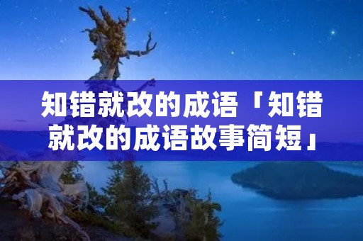知错就改的成语「知错就改的成语故事简短」