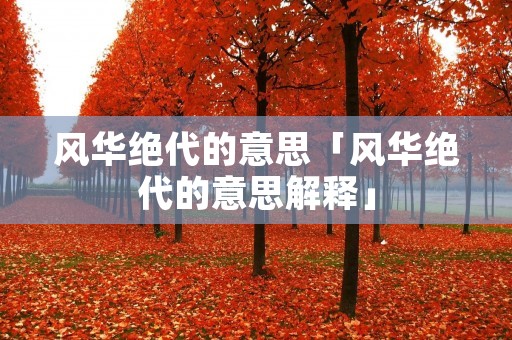 风华绝代的意思「风华绝代的意思解释」
