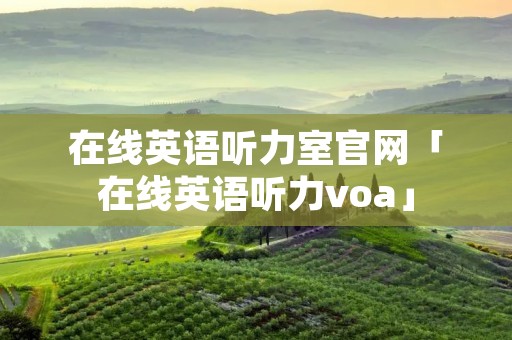 在线英语听力室官网「在线英语听力voa」
