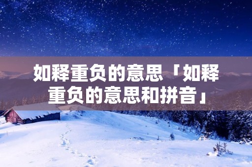 如释重负的意思「如释重负的意思和拼音」