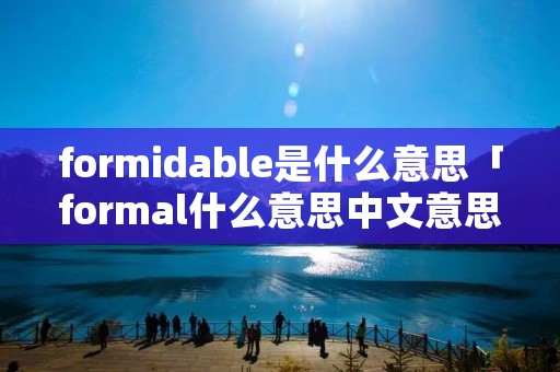 formidable是什么意思「formal什么意思中文意思」