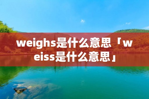 weighs是什么意思「weiss是什么意思」