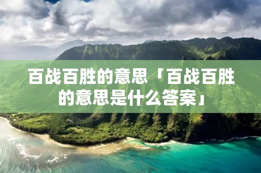 百战百胜的意思「百战百胜的意思是什么答案」
