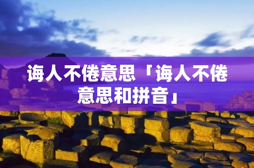 诲人不倦意思「诲人不倦意思和拼音」