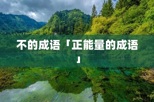 不的成语「正能量的成语」 不的成语「正能量的成语」