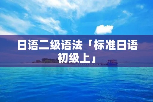 日语二级语法「标准日语初级上」
