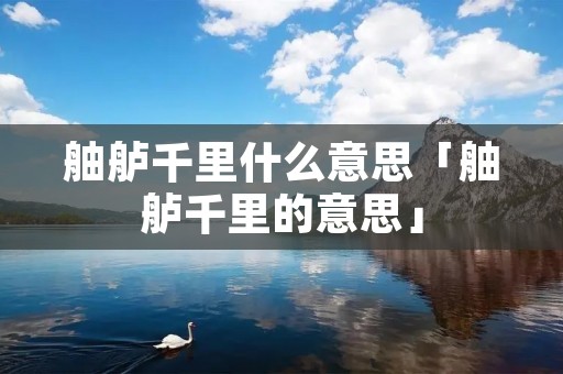 舳舻千里什么意思「舳舻千里的意思」