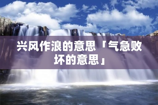 兴风作浪的意思「气急败坏的意思」 兴风作浪的意思「气急败坏的意思」