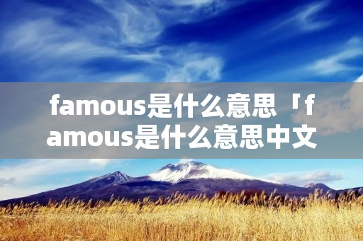 famous是什么意思「famous是什么意思中文」