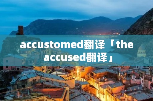 accustomed翻译「the accused翻译」