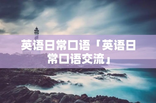 英语日常口语「英语日常口语交流」