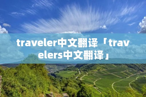 traveler中文翻译「travelers中文翻译」 traveler中文翻译「travelers中文翻译」