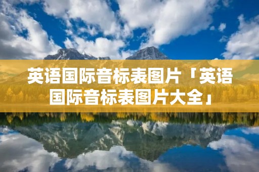 英语国际音标表图片「英语国际音标表图片大全」