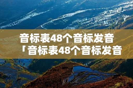 音标表48个音标发音「音标表48个音标发音怎么读」 音标表48个音标发音「音标表48个音标发音怎么读」