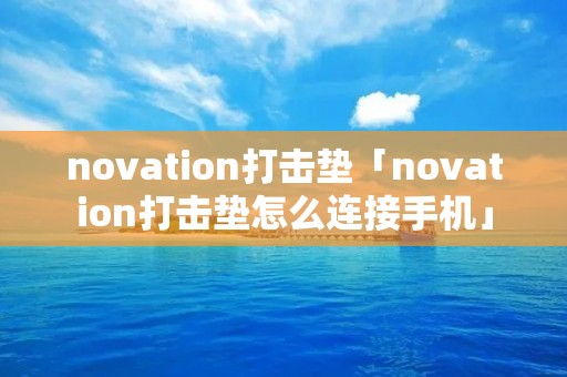 novation打击垫「novation打击垫怎么连接手机」