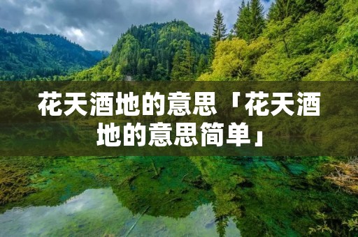 花天酒地的意思「花天酒地的意思简单」