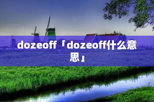 dozeoff「dozeoff什么意思」