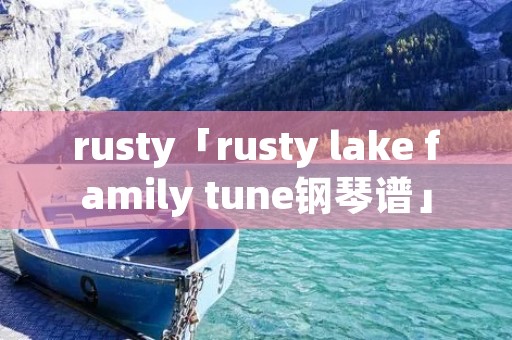 rusty「rusty lake family tune钢琴谱」 rusty「rusty lake family tune钢琴谱」