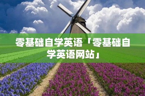 零基础自学英语「零基础自学英语网站」