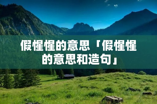 假惺惺的意思「假惺惺的意思和造句」
