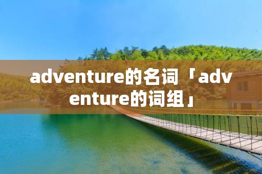 adventure的名词「adventure的词组」