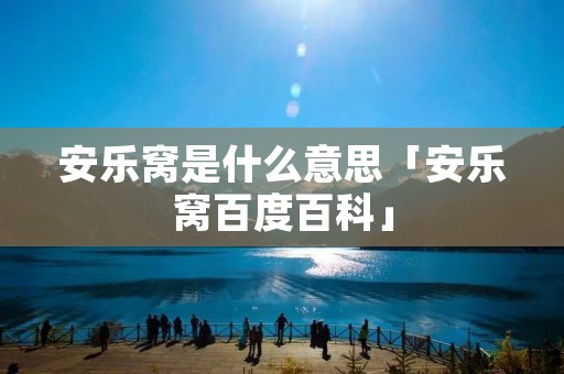 安乐窝是什么意思「安乐窝百度百科」 安乐窝是什么意思「安乐窝百度百科」