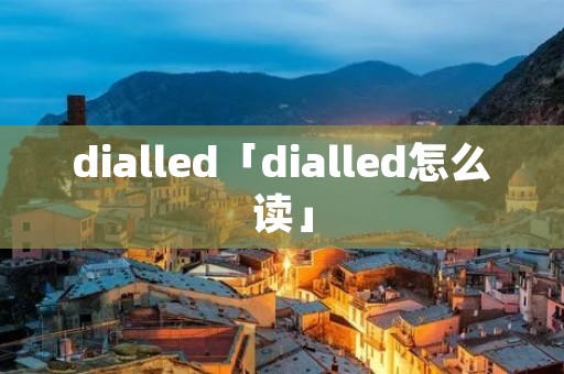 dialled「dialled怎么读」