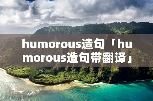 humorous造句「humorous造句带翻译」 humorous造句「humorous造句带翻译」