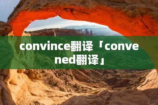 convince翻译「convened翻译」