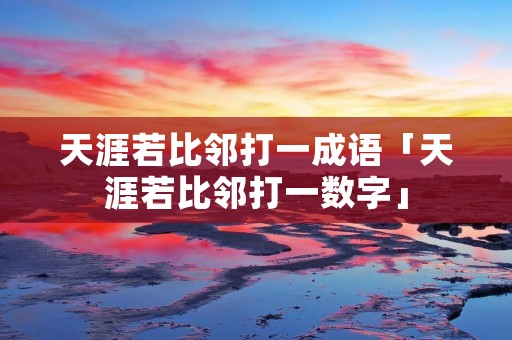 天涯若比邻打一成语「天涯若比邻打一数字」