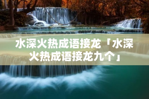 水深火热成语接龙「水深火热成语接龙九个」
