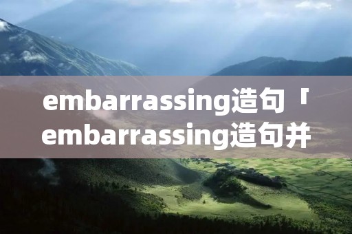 embarrassing造句「embarrassing造句并翻译」