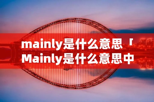 mainly是什么意思「Mainly是什么意思中文」