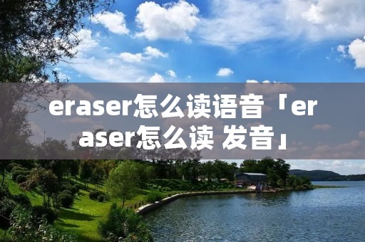 eraser怎么读语音「eraser怎么读 发音」