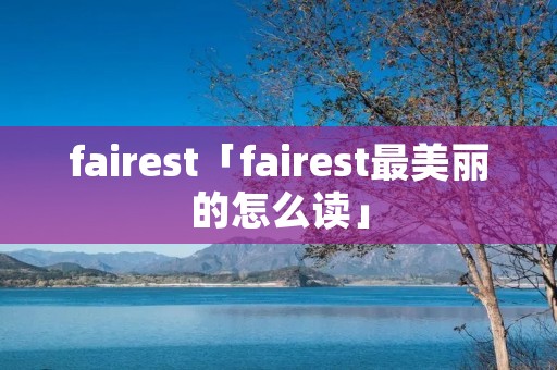 fairest「fairest最美丽的怎么读」