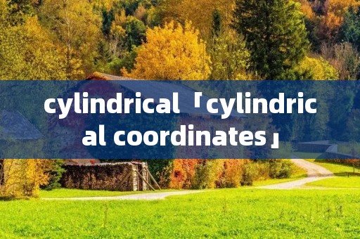cylindrical「cylindrical coordinates」