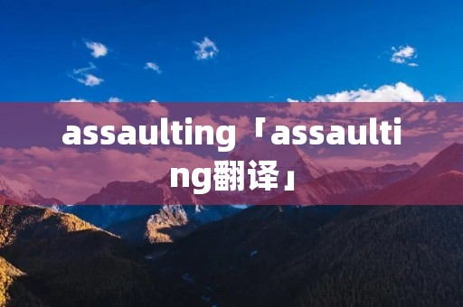 assaulting「assaulting翻译」