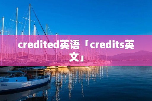 credited英语「credits英文」 credited英语「credits英文」