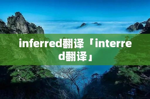 inferred翻译「interred翻译」