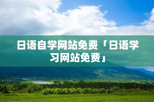 日语自学网站免费「日语学习网站免费」