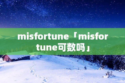 misfortune「misfortune可数吗」 misfortune「misfortune可数吗」