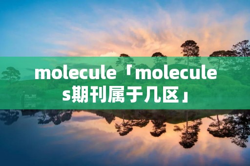 molecule「molecules期刊属于几区」